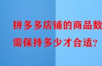 拼多多店鋪的商品數(shù)量需保持多少才合適？