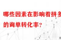 哪些因素在影響著拼多多的詢單轉(zhuǎn)化率？