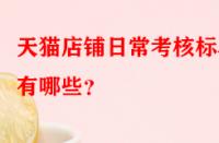 天貓店鋪日?？己藰?biāo)準(zhǔn)有哪些？