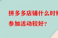 拼多多店鋪什么時候參加活動較好？