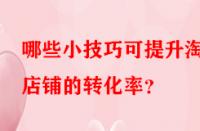 哪些小技巧可提升淘寶店鋪的轉化率？