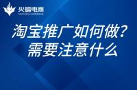 如何推廣淘寶網(wǎng)店？淘寶網(wǎng)店的推廣需要注意什么