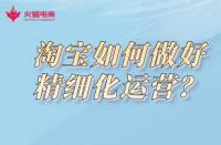 淘寶代運營公司：淘寶如何做好精細化運營？