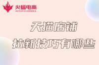 天貓代運(yùn)營(yíng)：天貓店鋪拉新計(jì)技巧有哪些？